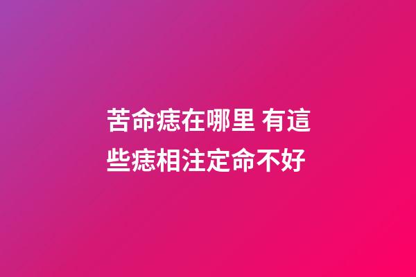 苦命痣在哪里 有這些痣相注定命不好